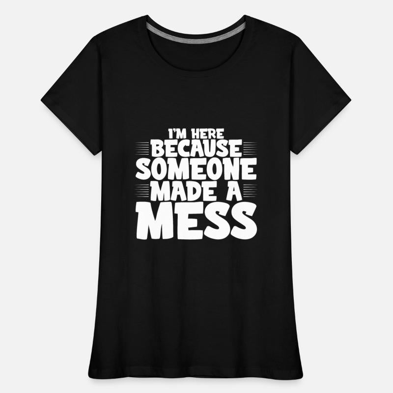 I'm Here Because Someone Made A Mess 4
