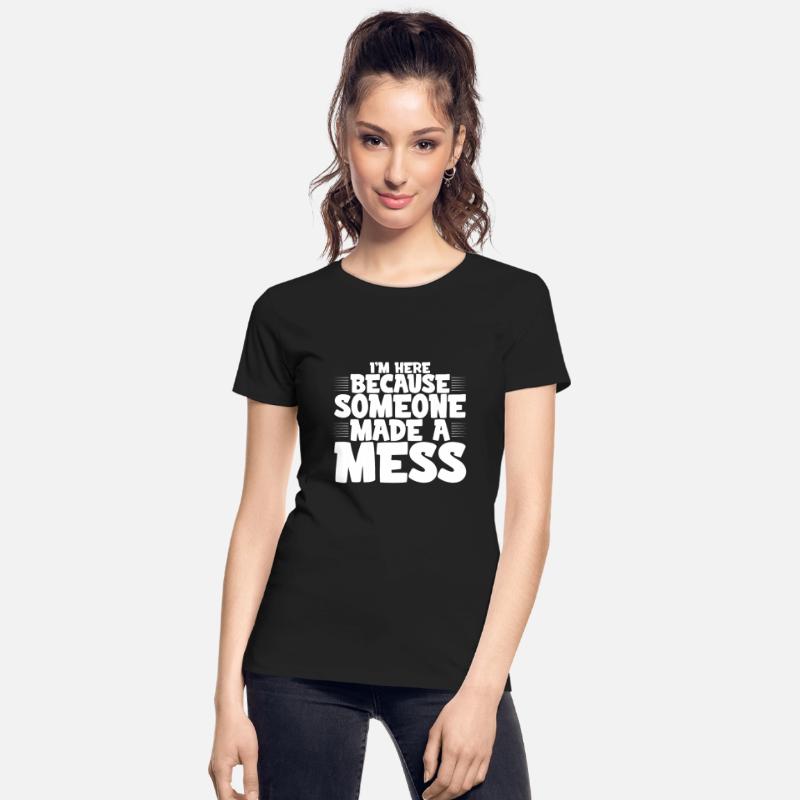 I'm Here Because Someone Made A Mess 4