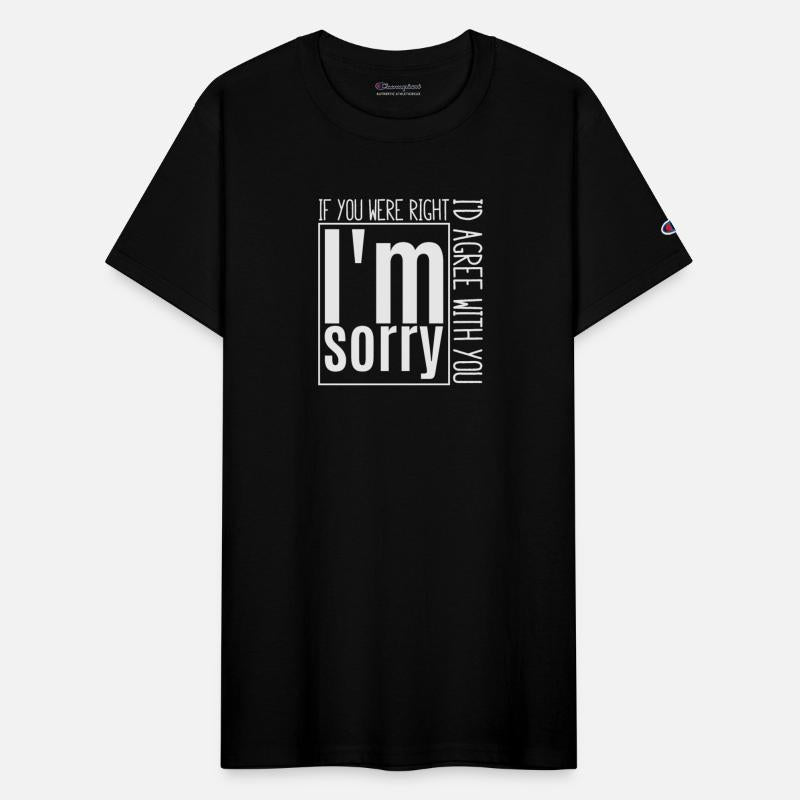 I'm sorry, if you were right, I'd agree with you