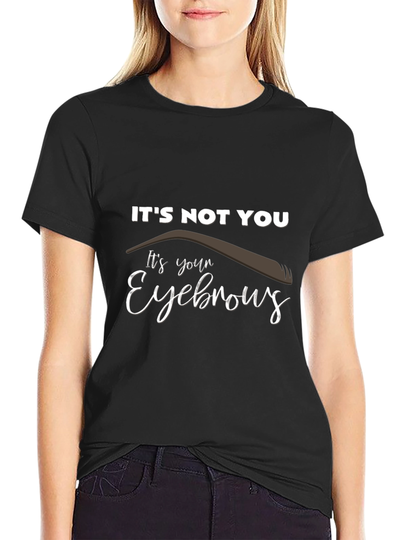 Its Not You Its Your Eyebrows Graphic T-Shirt