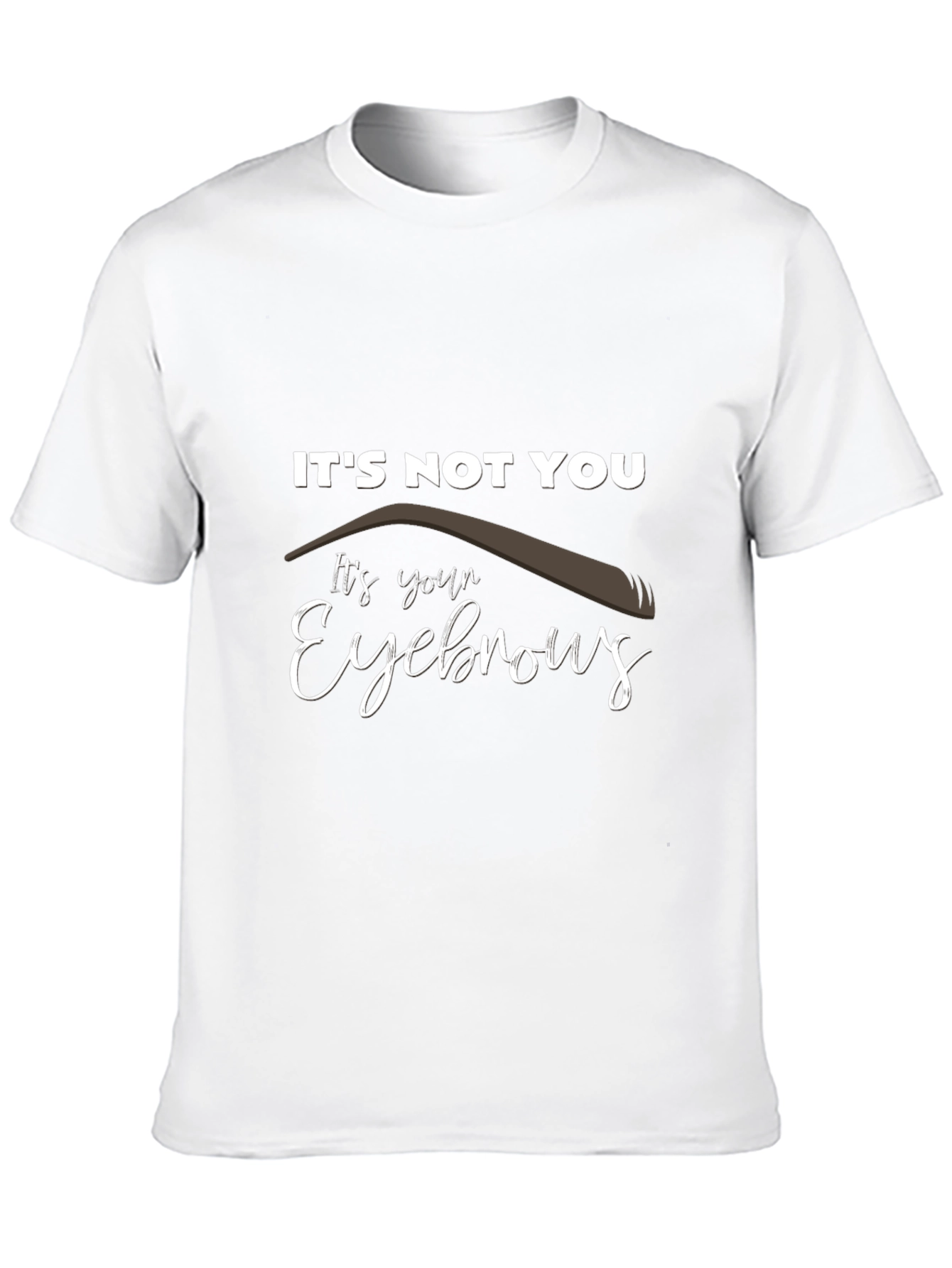Its Not You Its Your Eyebrows Graphic T-Shirt