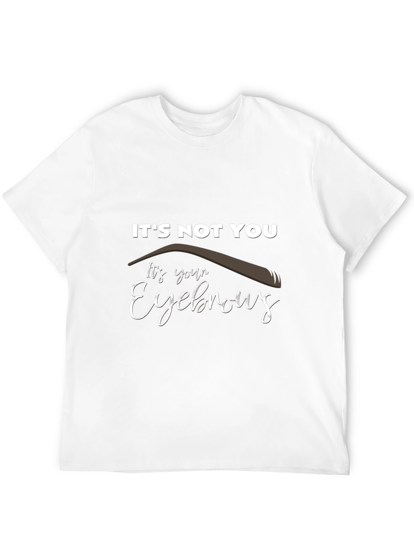Its Not You Its Your Eyebrows Graphic T-Shirt