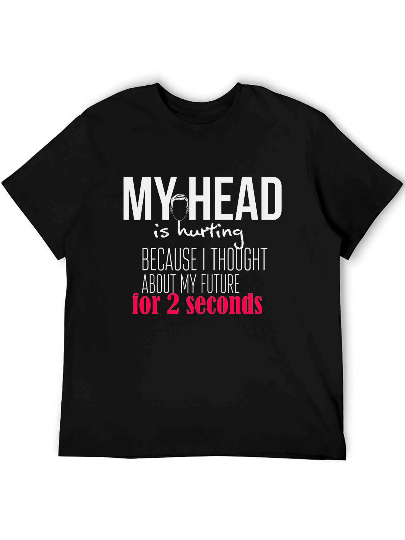 Funny Graphic T-Shirt - My Head Hurts Future Seconds
