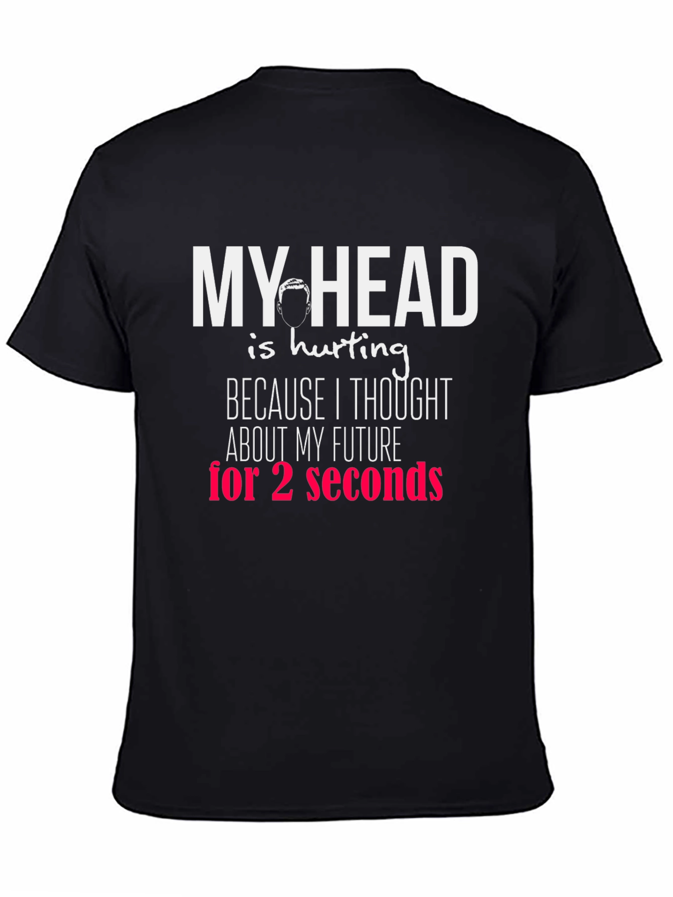 Funny Graphic T-Shirt - My Head Hurts Future Seconds