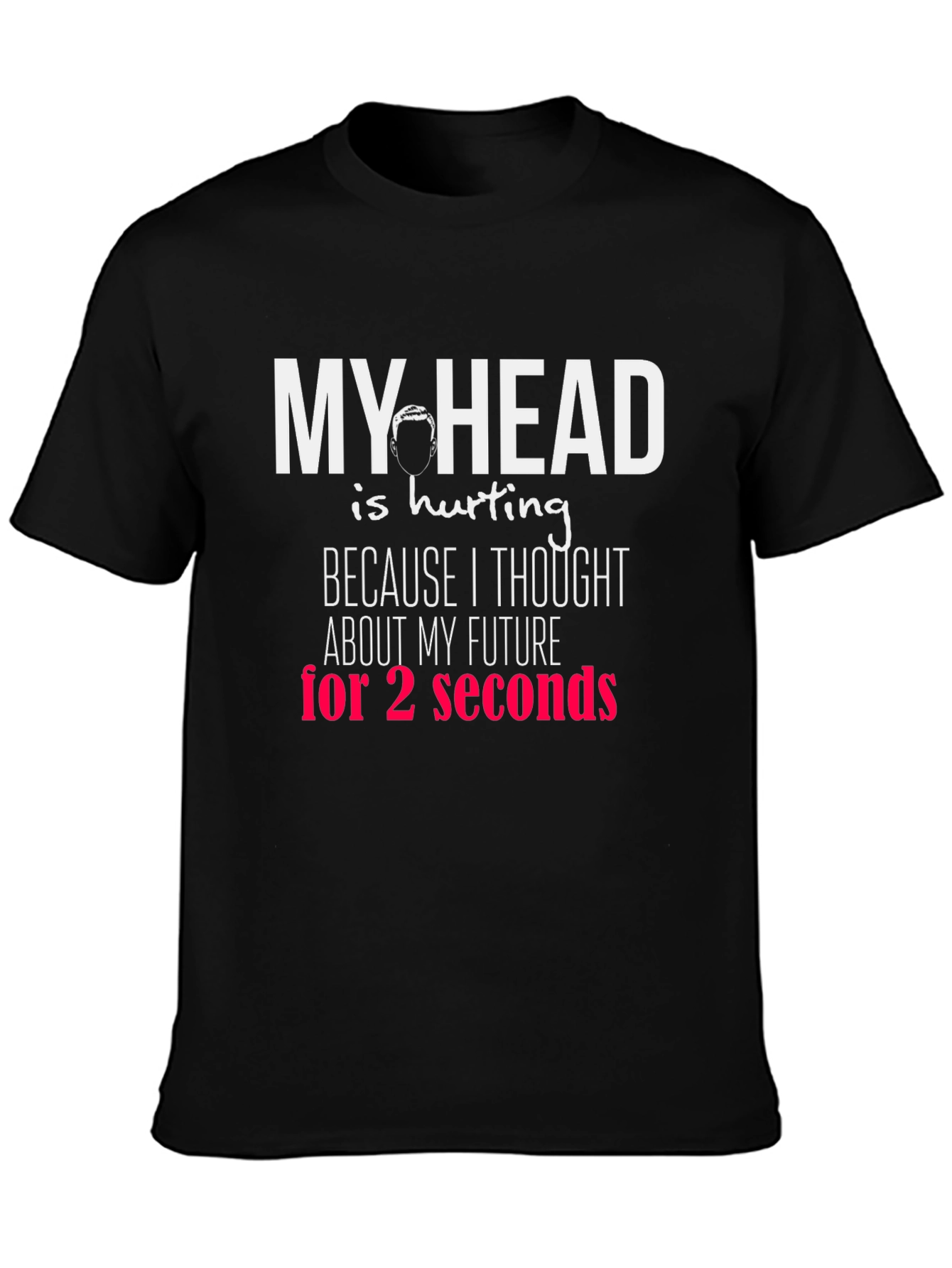 Funny Graphic T-Shirt - My Head Hurts Future Seconds