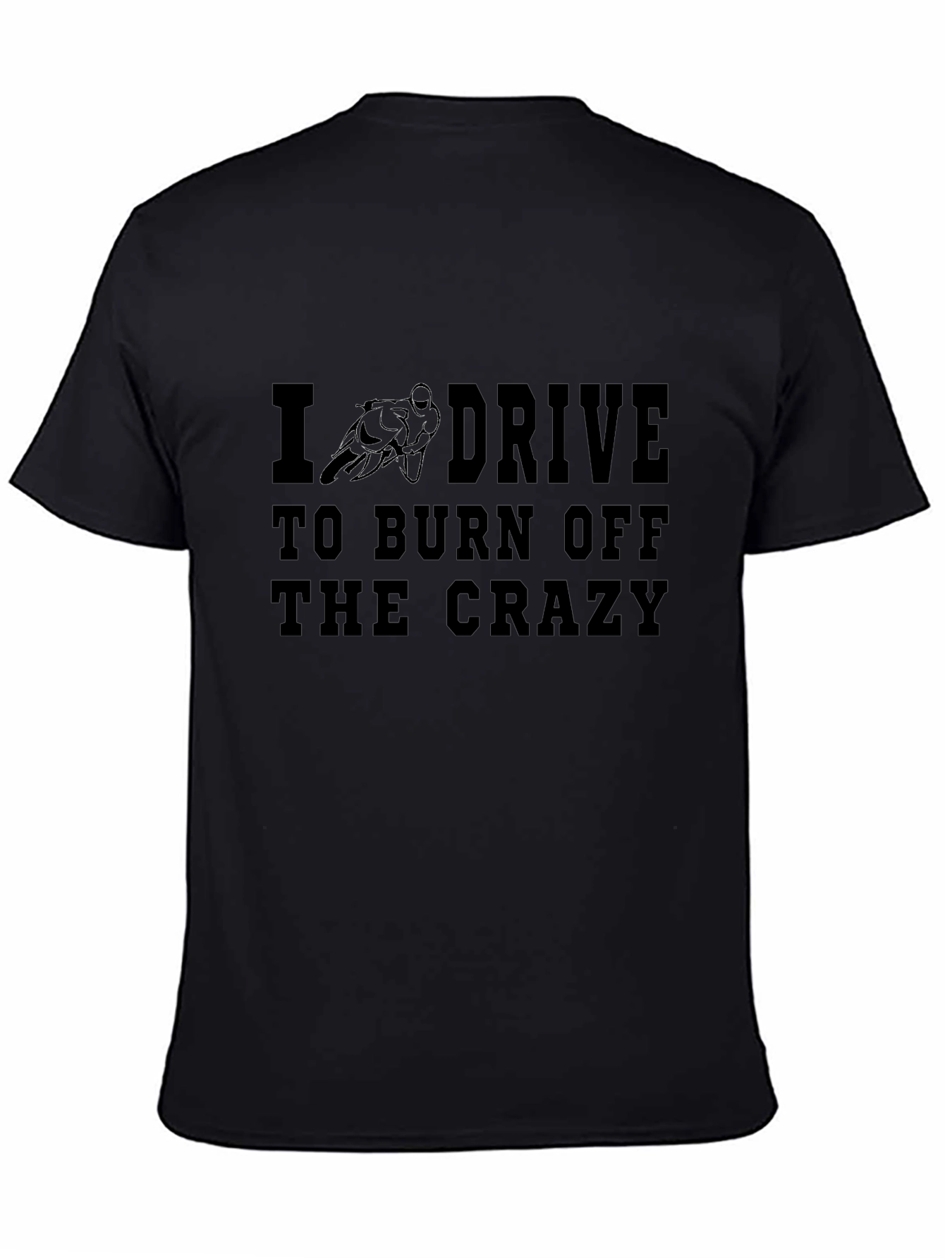 I Drive to Burn Off the Crazy Black T-Shirt