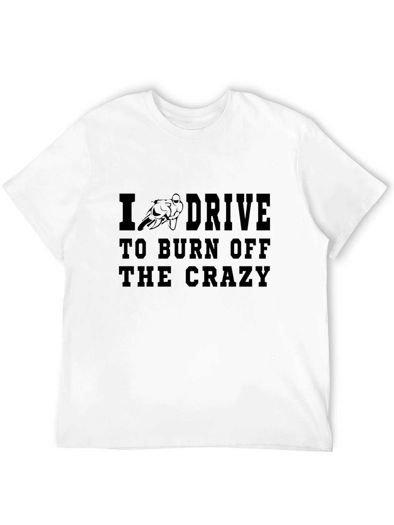 I Drive to Burn Off the Crazy Black T-Shirt