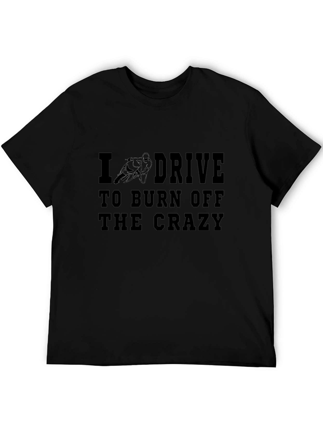 I Drive to Burn Off the Crazy Black T-Shirt