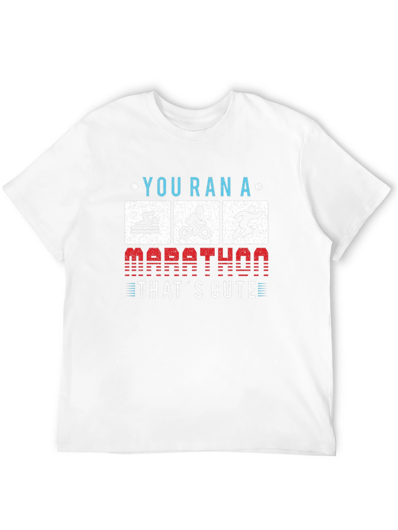 Triathlon T-Shirt: You Ran a Marathon? Thats Cute!