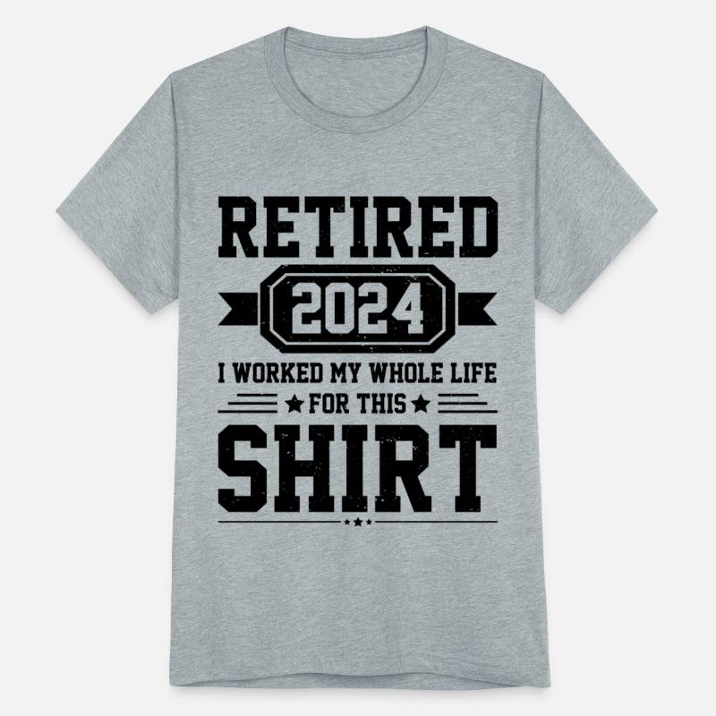 Retired 2024 I Worked My Whole Life For This Shirt