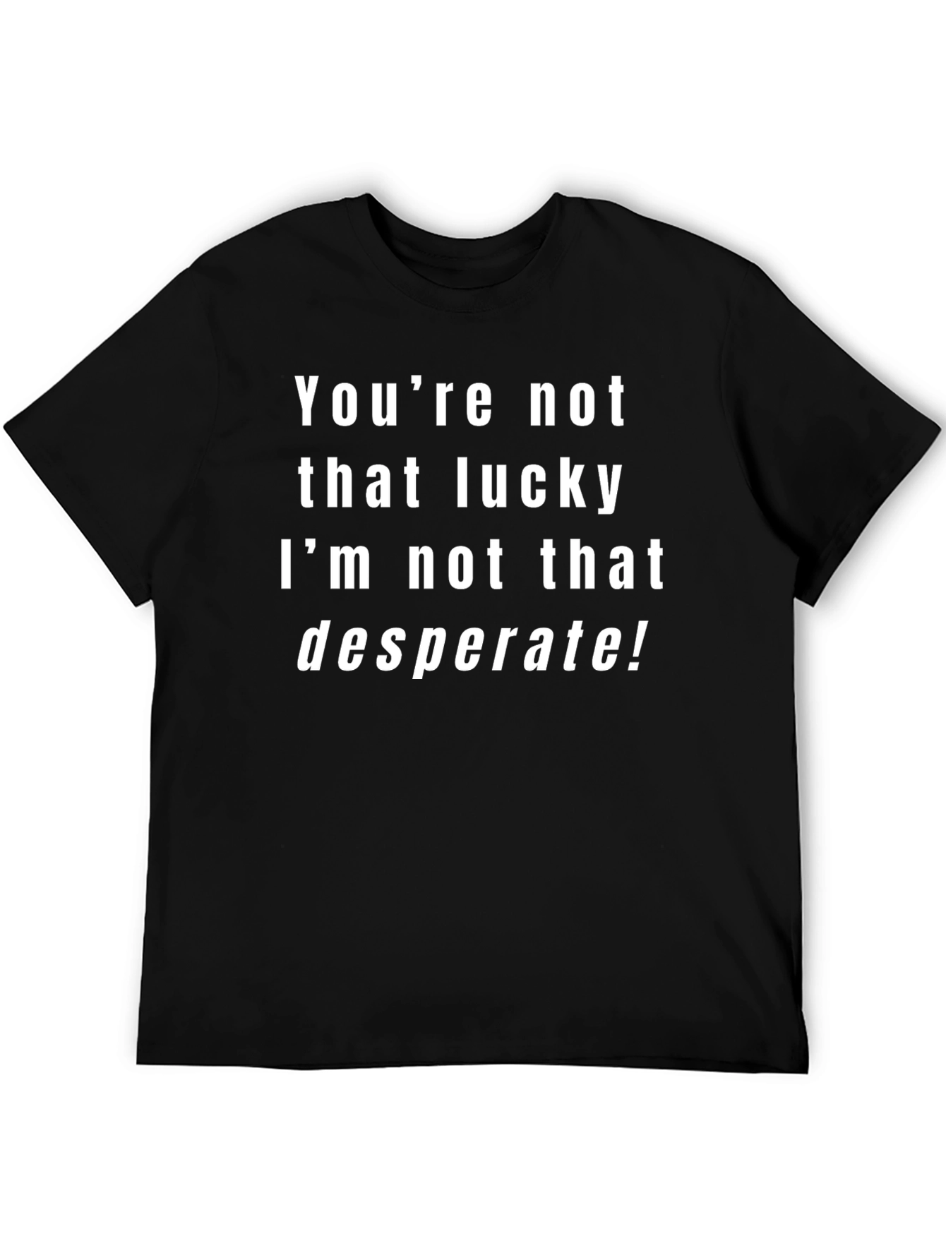 Funny Sarcastic T-Shirt - Youre Not That Lucky