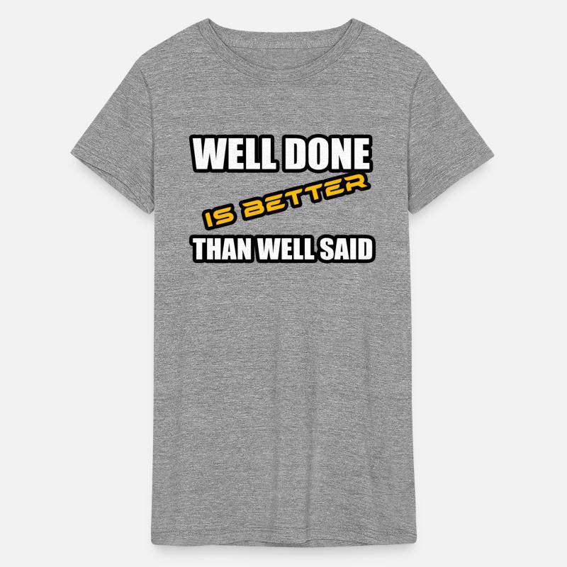WELL DONE IS BETTER THAN WELL SAID TSHIRT