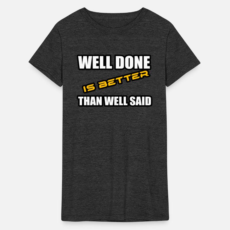 WELL DONE IS BETTER THAN WELL SAID TSHIRT