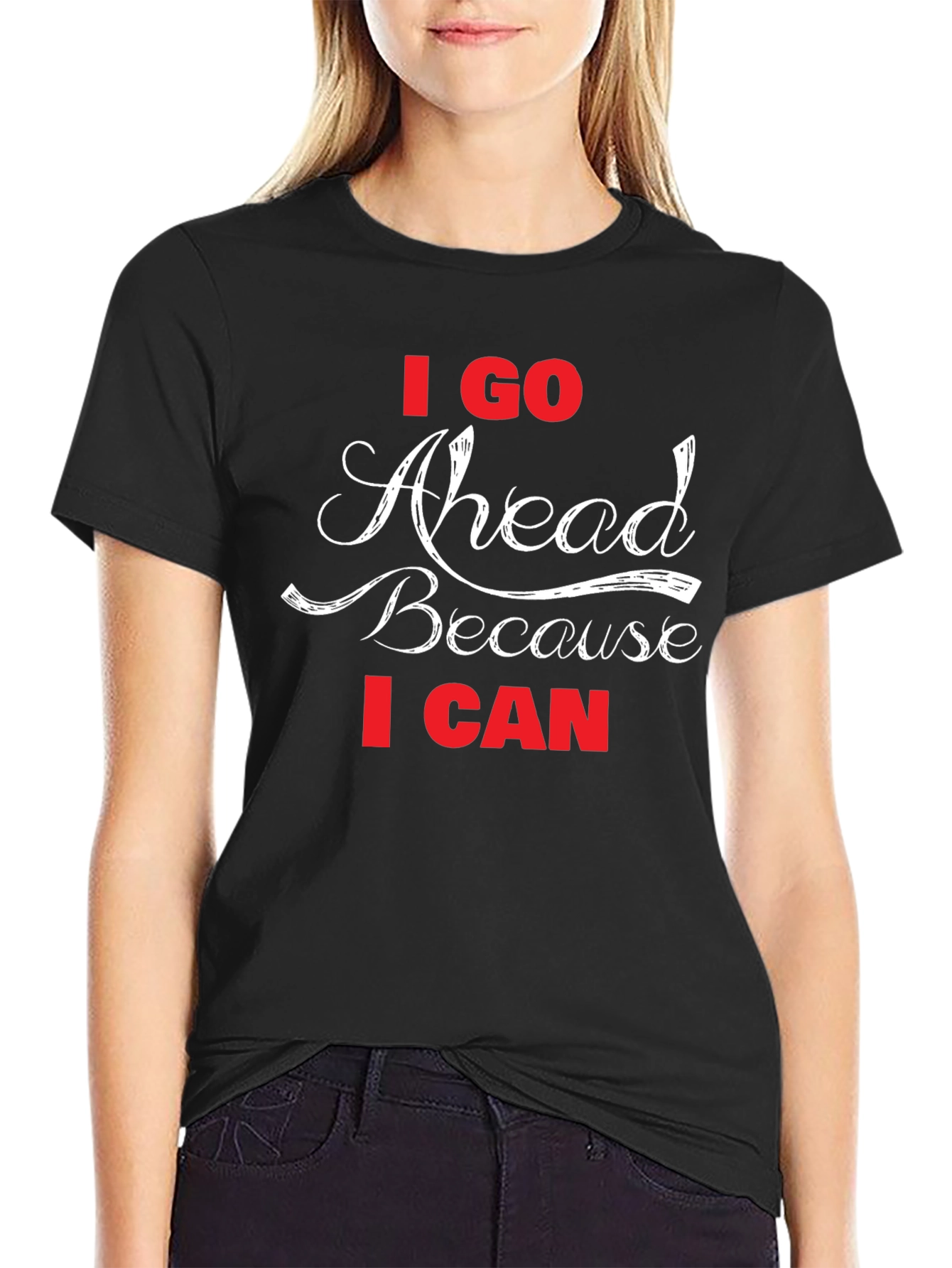 I Go Ahead Because I Can - Black T-Shirt