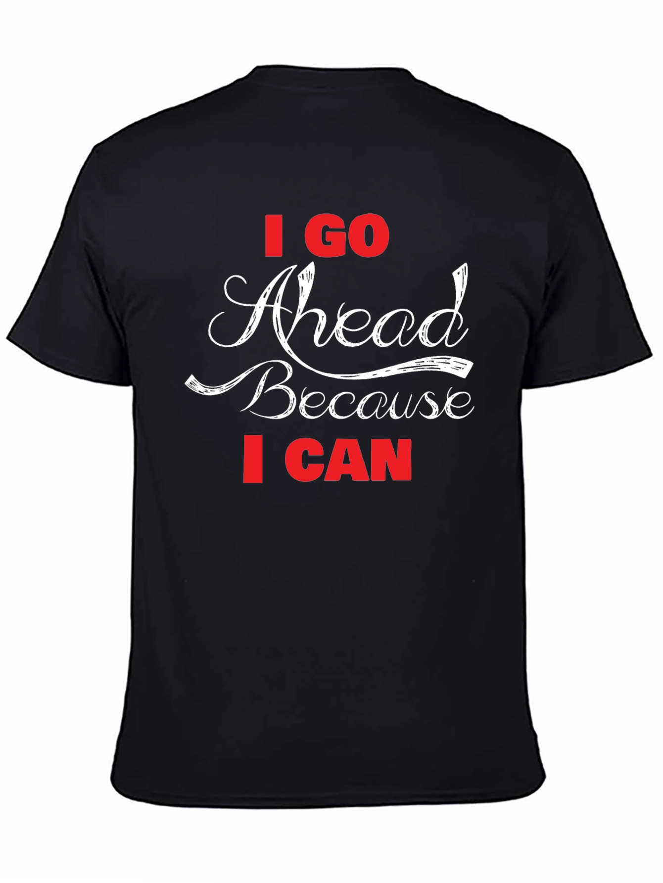I Go Ahead Because I Can - Black T-Shirt