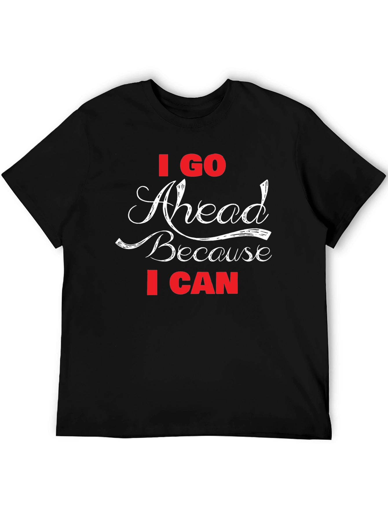 I Go Ahead Because I Can - Black T-Shirt