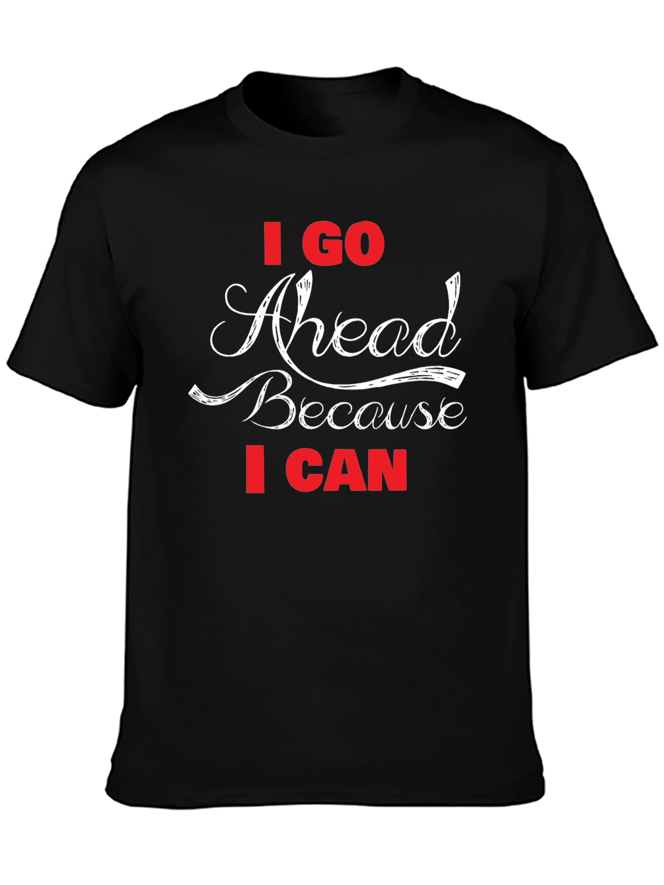 I Go Ahead Because I Can - Black T-Shirt