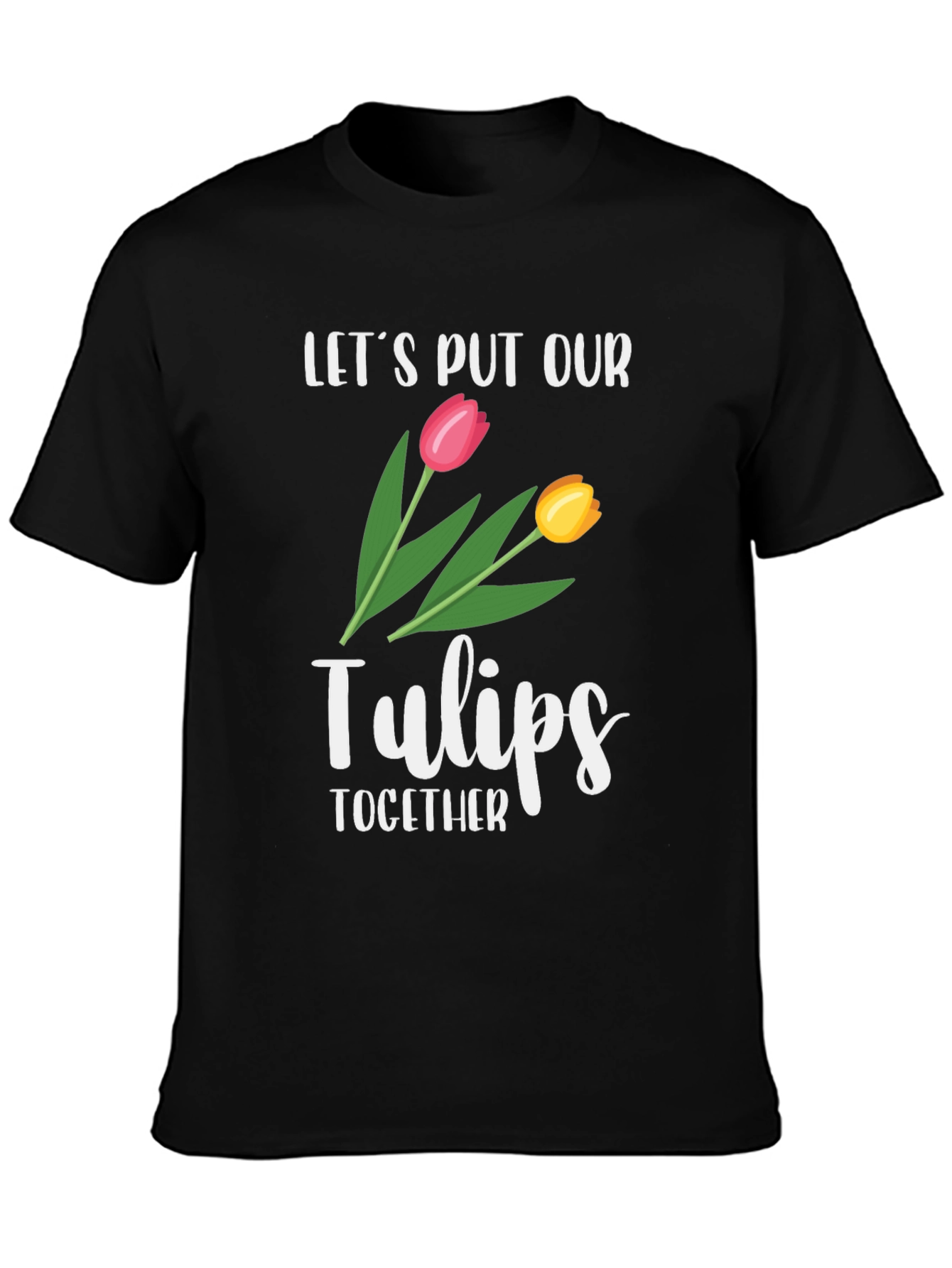 Lets Put Our Tulips Together Black T-Shirt