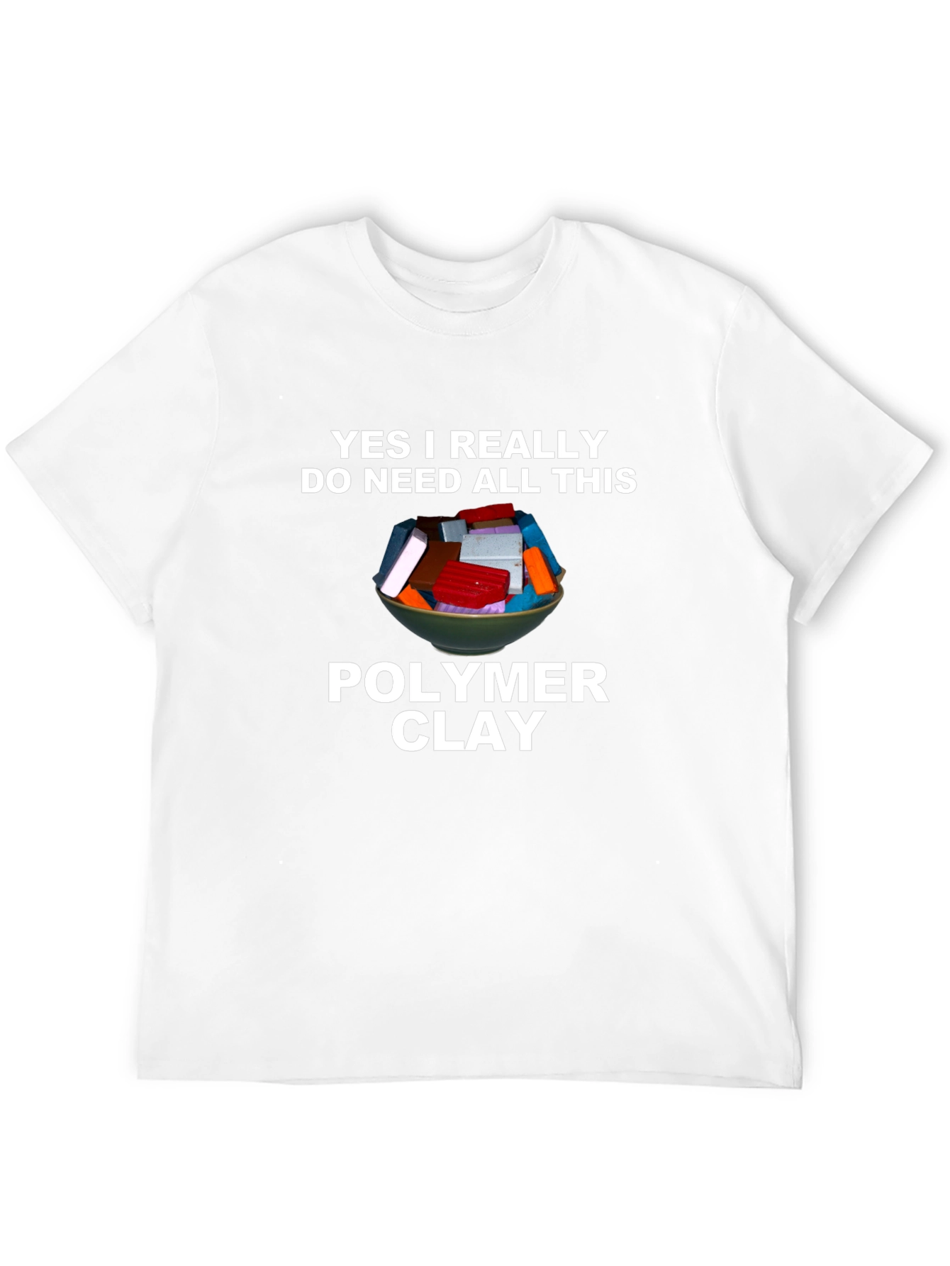 Polymer Clay T-Shirt - I Need All This Clay!