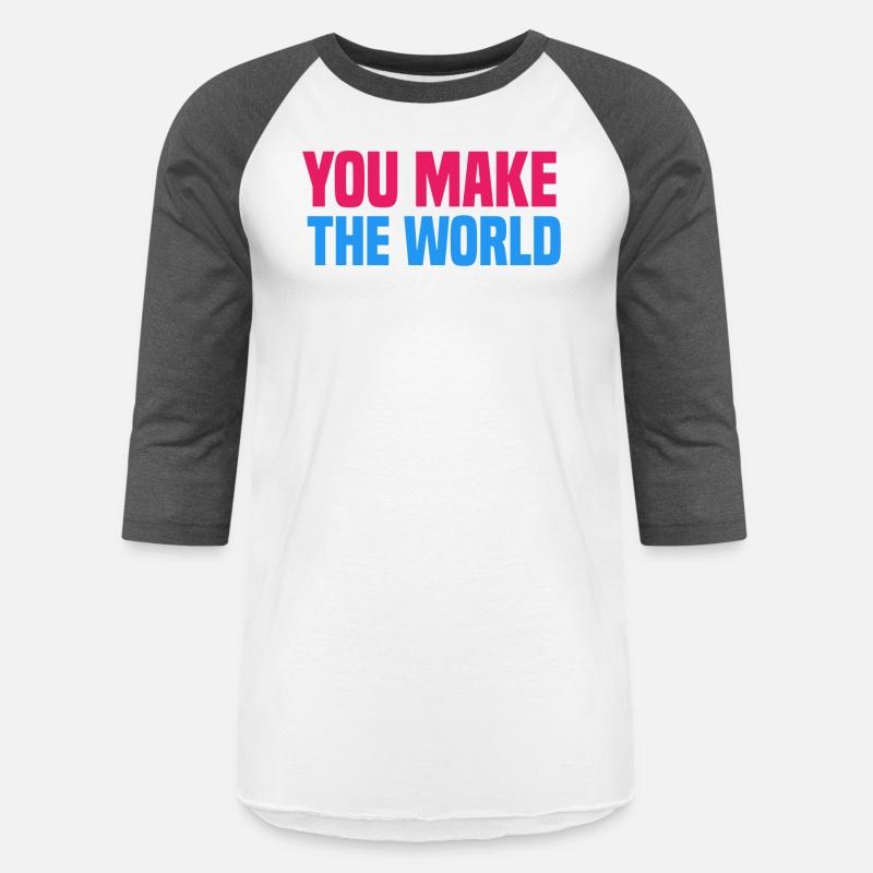 You make the world go round