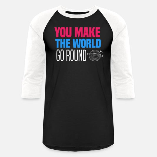 You make the world go round