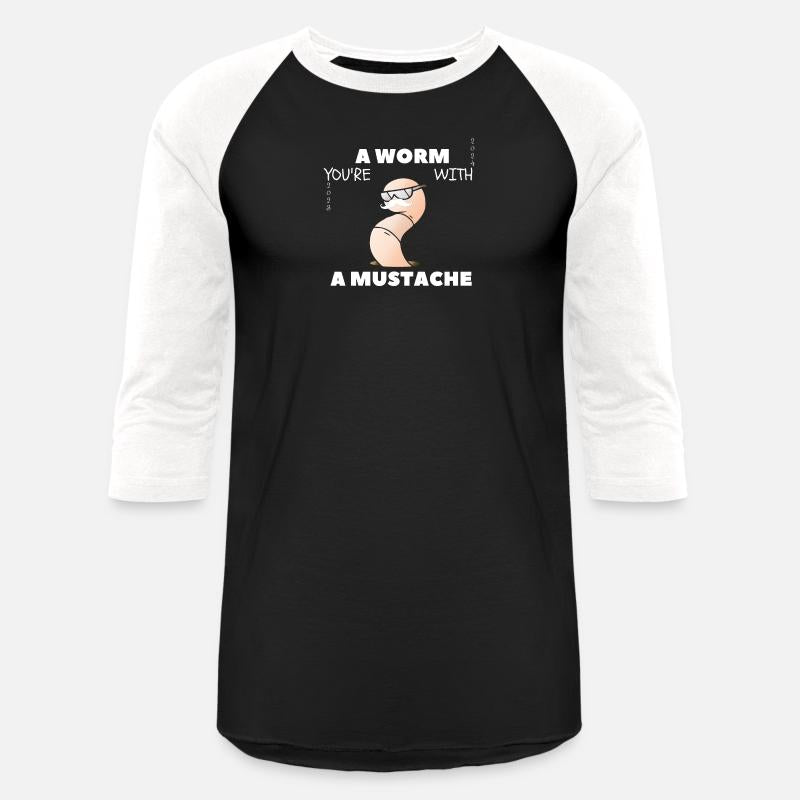 YOU'RE A WORM WITH A MUSTACHE